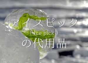 【アイスピックの代用 12選】代わりになるのはコレ!!簡単・氷の砕き方を紹介