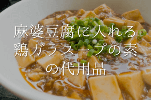 【麻婆豆腐に入れる鶏ガラスープの素の代用品 7選】なしでもOK!?代わりになるものを紹介！